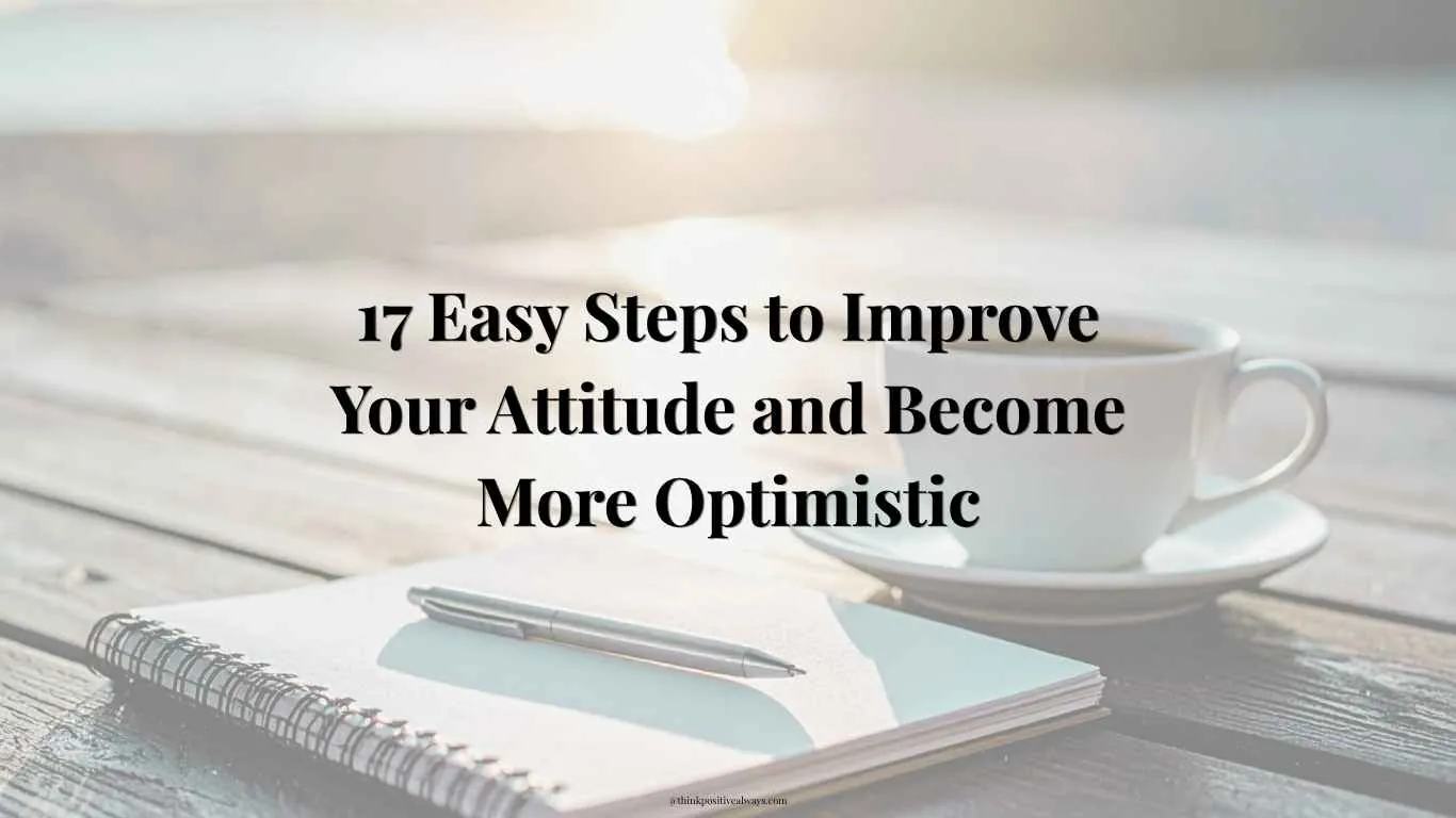 17 Easy Steps to Improve Your Attitude and Become More Optimistic